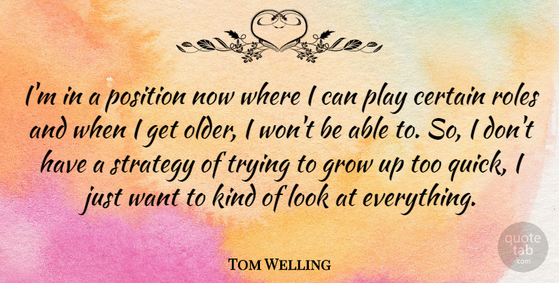 Tom Welling Quote About Growing Up, Play, Trying: Im In A Position Now...