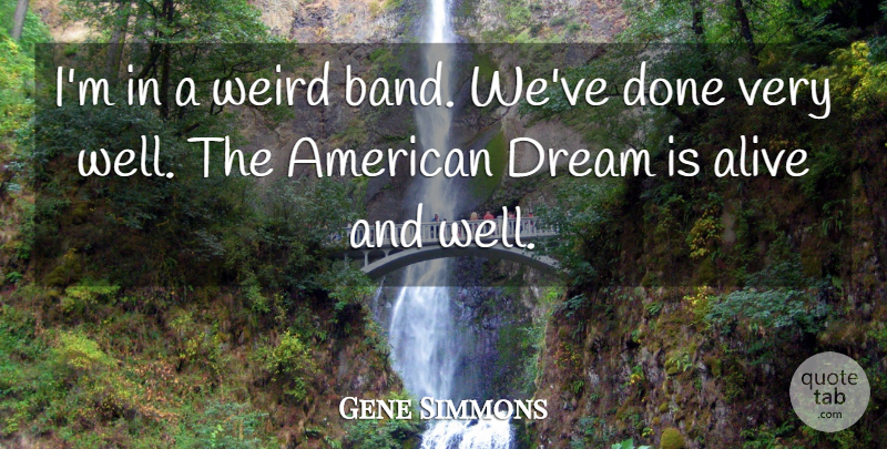 Gene Simmons Quote About Dream, Alive, Band: Im In A Weird Band...