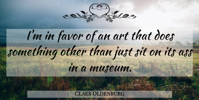 Claes Oldenburg Quote About Art, Fun, Museums: Im In Favor Of An...