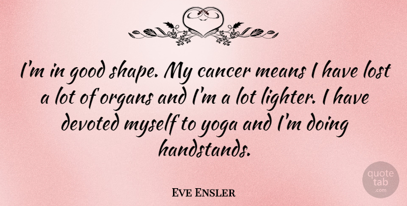 Eve Ensler Quote About Cancer, Yoga, Mean: Im In Good Shape My...
