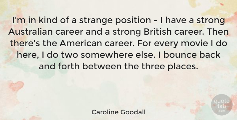 Caroline Goodall Quote About Australian, Bounce, British, Forth, Position: Im In Kind Of A...