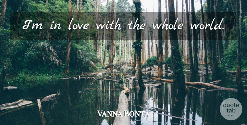 Vanna Bonta Quote About World, Whole World, Whole: Im In Love With The...