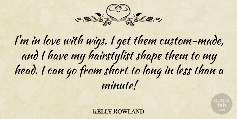 Kelly Rowland Quote About Less, Love, Shape: Im In Love With Wigs...