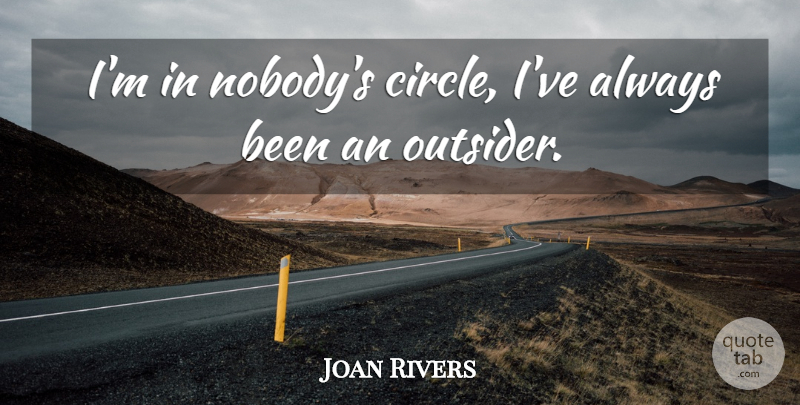 Joan Rivers Quote About Circles, Outsiders, Hillarious: Im In Nobodys Circle Ive...
