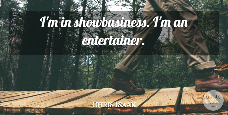 Chris Isaak Quote About Entertainers: Im In Showbusiness Im An...
