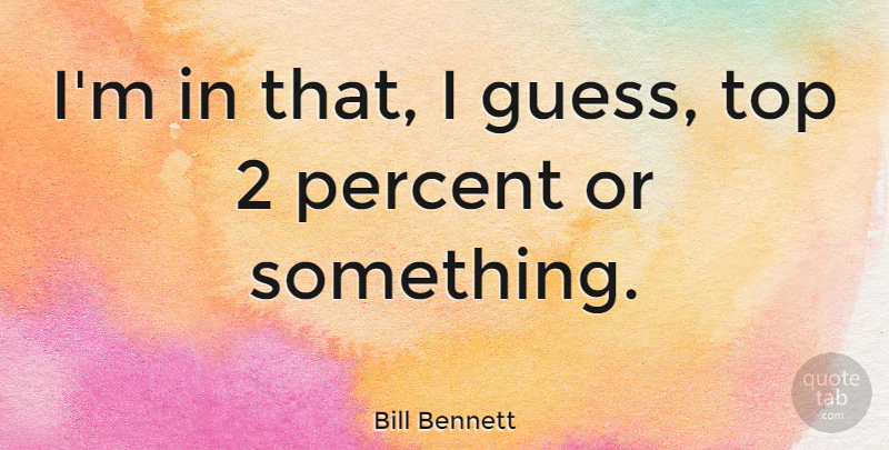 Bill Bennett Quote About undefined: Im In That I Guess...