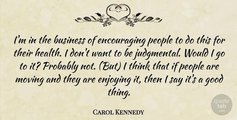 Carol Kennedy Quote About Business, Enjoying, Good, Moving, People: Im In The Business Of...