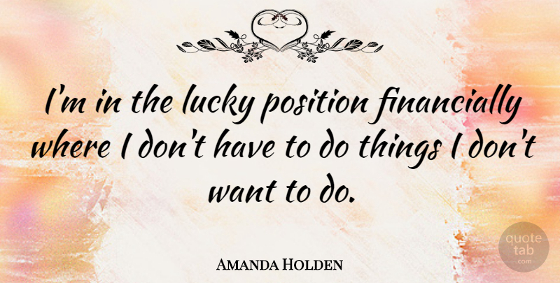 Amanda Holden Quote About Want, Lucky, Position: Im In The Lucky Position...