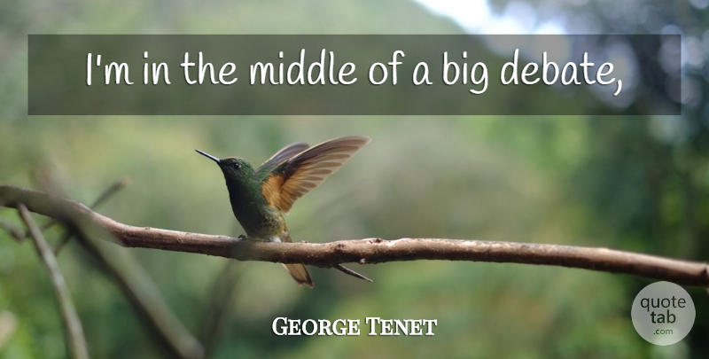 George Tenet Quote About Debate, Middle: Im In The Middle Of...