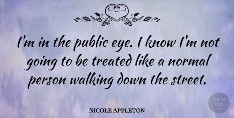 Nicole Appleton Quote About Normal, Public, Treated: Im In The Public Eye...