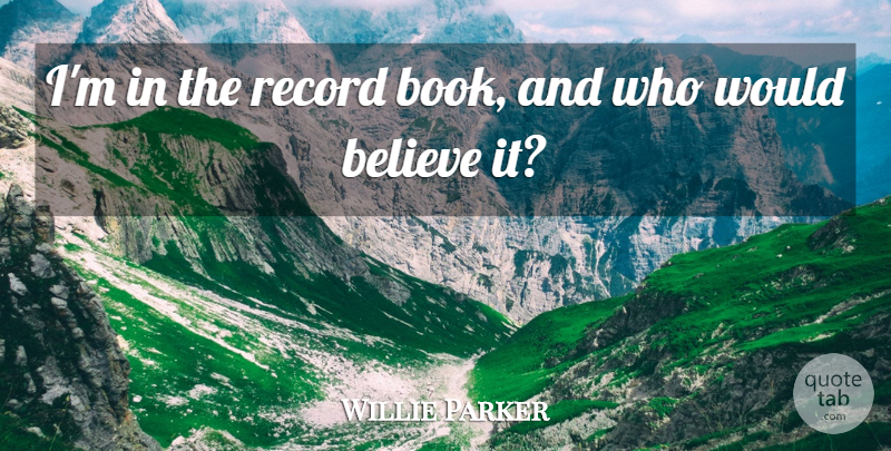 Willie Parker Quote About Believe, Record: Im In The Record Book...