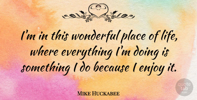 Mike Huckabee Quote About Life: Im In This Wonderful Place...