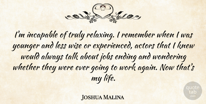 Joshua Malina Quote About Ending, Incapable, Jobs, Knew, Less: Im Incapable Of Truly Relaxing...