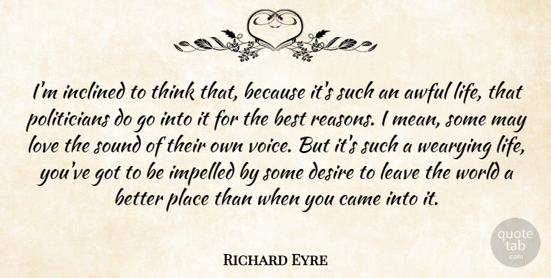 Richard Eyre Quote About Awful, Best, Came, Desire, Inclined: Im Inclined To Think That...