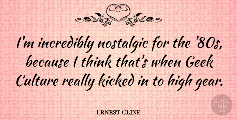 Ernest Cline Quote About Thinking, Gears, Culture: Im Incredibly Nostalgic For The...