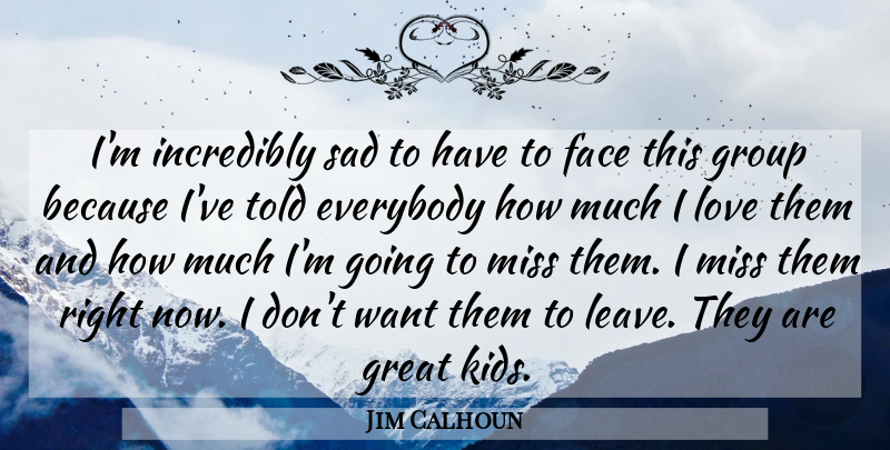 Jim Calhoun Quote About Everybody, Face, Great, Group, Incredibly: Im Incredibly Sad To Have...