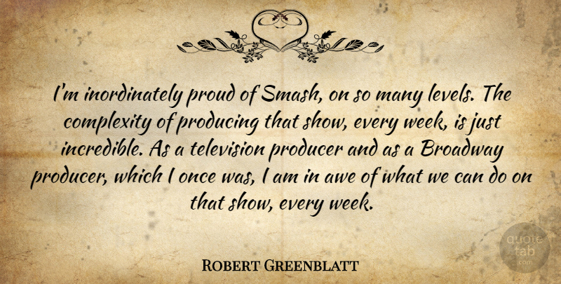 Robert Greenblatt Quote About Television, Levels, Broadway: Im Inordinately Proud Of Smash...