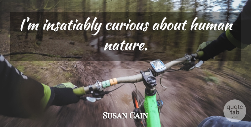 Susan Cain Quote About Human Nature, Curious, Humans: Im Insatiably Curious About Human...