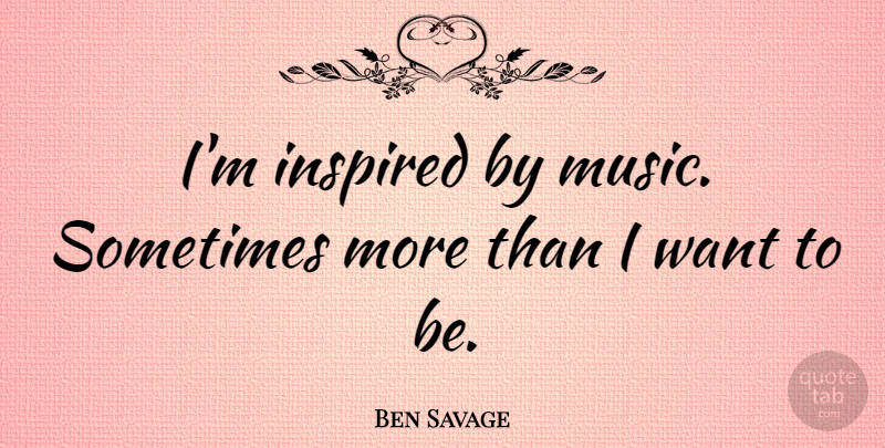 Ben Savage Quote About Want, Inspired, Sometimes: Im Inspired By Music Sometimes...