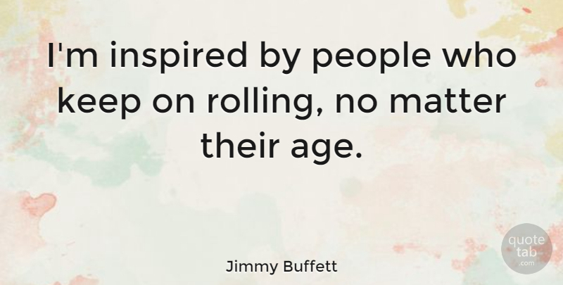 Jimmy Buffett Quote About Birthday, People, Age: Im Inspired By People Who...
