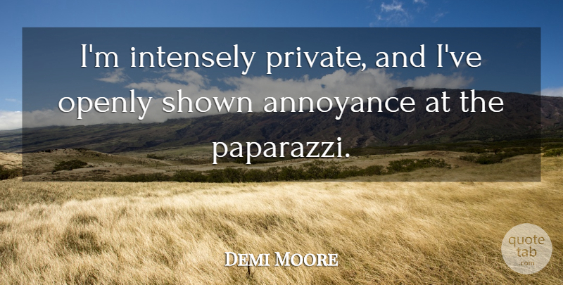 Demi Moore Quote About Frowning, Annoyance, Paparazzi: Im Intensely Private And Ive...
