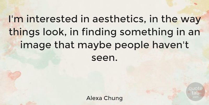 Alexa Chung Quote About People, Way, Looks: Im Interested In Aesthetics In...