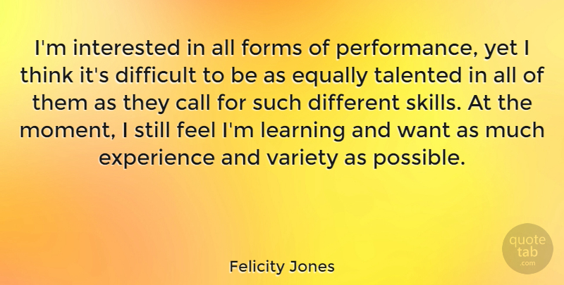 Felicity Jones Quote About Call, Difficult, Equally, Experience, Forms: Im Interested In All Forms...
