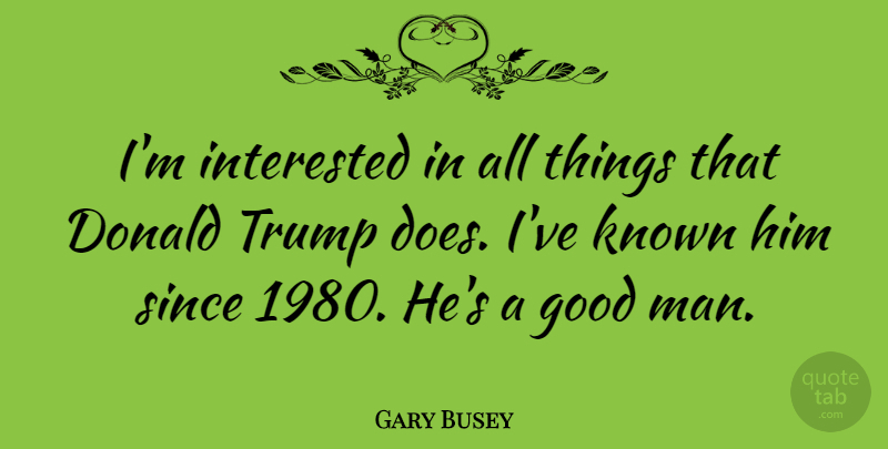 Gary Busey Quote About Men, Good Man, Doe: Im Interested In All Things...