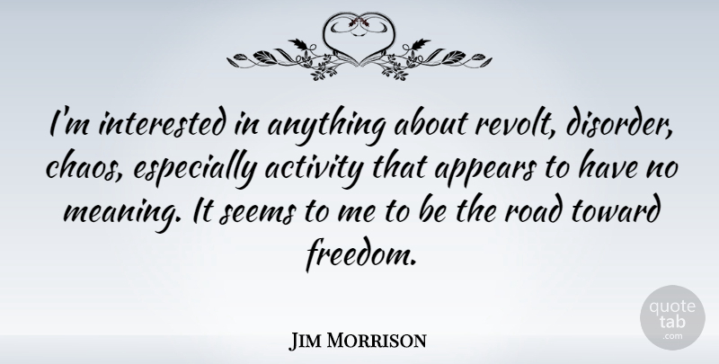 Jim Morrison Quote About Activity, Appears, Freedom, Interested, Seems: Im Interested In Anything About...