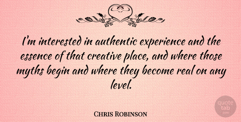 Chris Robinson Quote About Authentic, Begin, Creative, Essence, Experience: Im Interested In Authentic Experience...