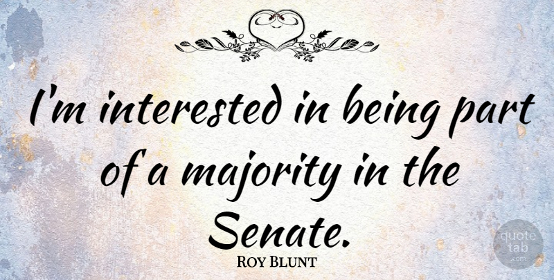 Roy Blunt Quote About Majority, Senate: Im Interested In Being Part...