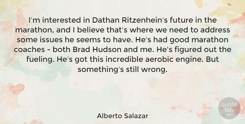 Alberto Salazar Quote About Believe, Issues, Addresses: Im Interested In Dathan Ritzenheins...
