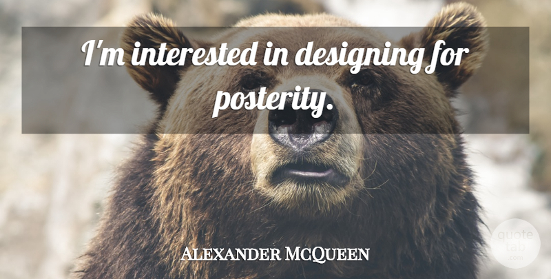 Alexander McQueen Quote About Design, Posterity: Im Interested In Designing For...