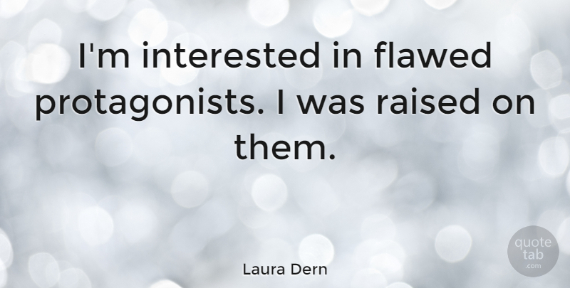 Laura Dern Quote About Protagonists, Raised, Flawed: Im Interested In Flawed Protagonists...