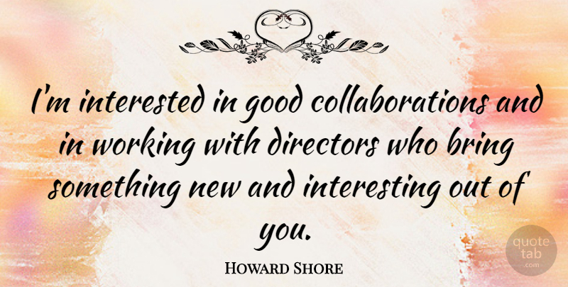 Howard Shore Quote About Directors, Good: Im Interested In Good Collaborations...