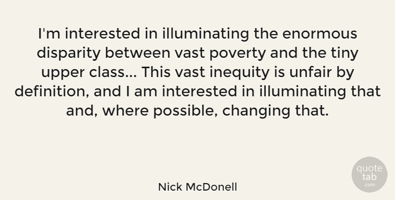 Nick McDonell Quote About Changing, Enormous, Inequity, Interested, Tiny: Im Interested In Illuminating The...
