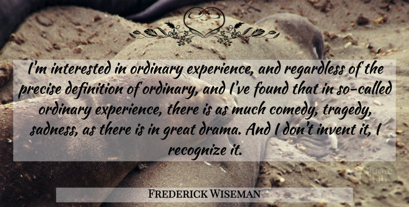 Frederick Wiseman Quote About Drama, Sadness, Tragedy: Im Interested In Ordinary Experience...