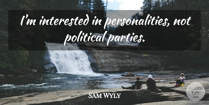 Sam Wyly Quote About Party, Political, Personality: Im Interested In Personalities Not...