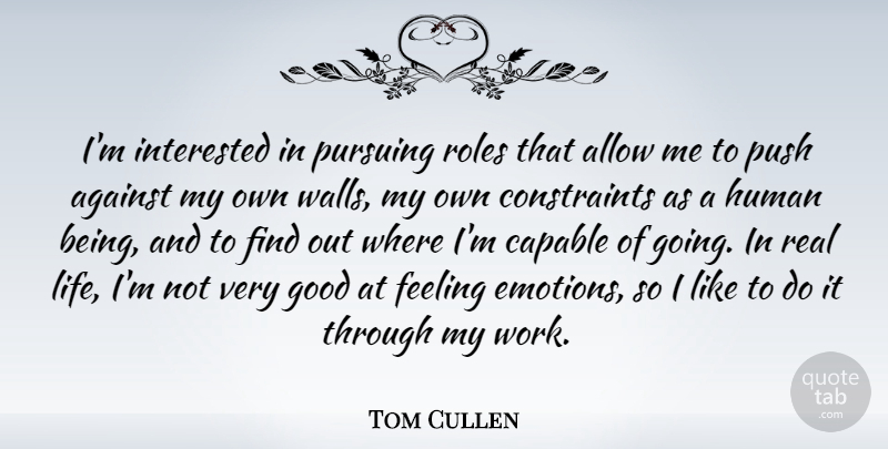 Tom Cullen Quote About Against, Allow, Capable, Feeling, Good: Im Interested In Pursuing Roles...