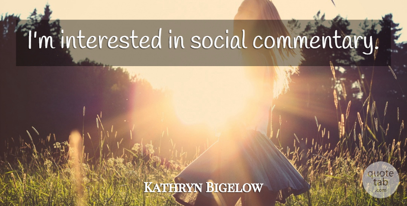 Kathryn Bigelow Quote About Social, Commentary: Im Interested In Social Commentary...
