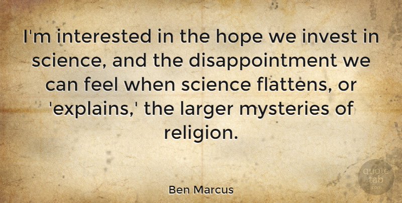 Ben Marcus Quote About Disappointment, Mystery, Feels: Im Interested In The Hope...