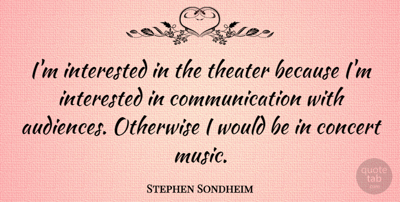 Stephen Sondheim Quote About Communication, Would Be, Concerts: Im Interested In The Theater...