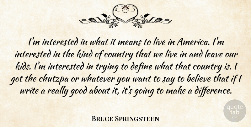 Bruce Springsteen Quote About Believe, Country, Define, Good, Interested: Im Interested In What It...