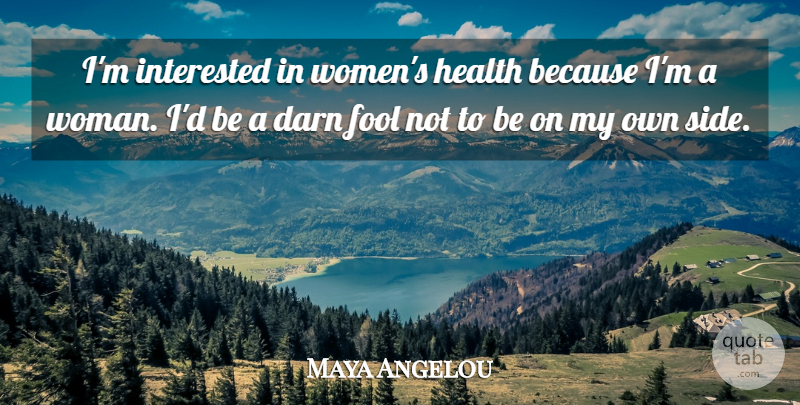 Maya Angelou Quote About Fool, Sides, Womens Health: Im Interested In Womens Health...