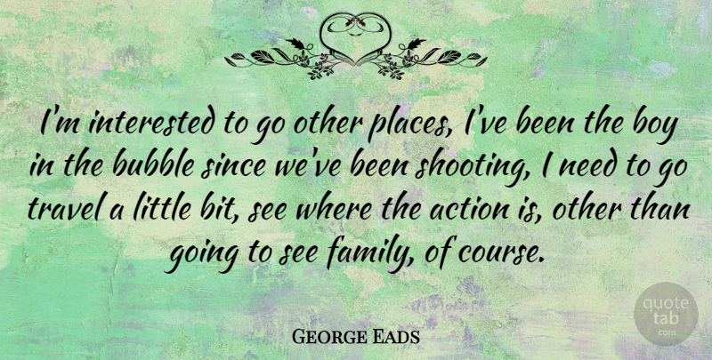 George Eads Quote About Boys, Shooting, Littles: Im Interested To Go Other...
