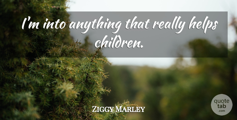 Ziggy Marley Quote About Children, Helping: Im Into Anything That Really...