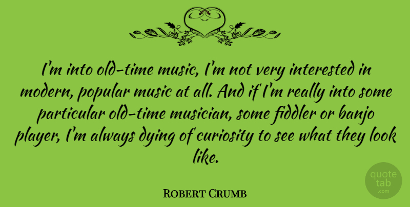 Robert Crumb Quote About Player, Curiosity, Dying: Im Into Old Time Music...