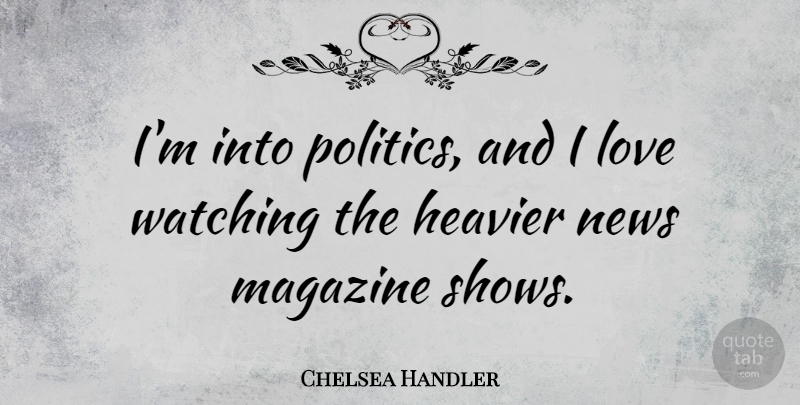 Chelsea Handler Quote About Magazines, News, Shows: Im Into Politics And I...