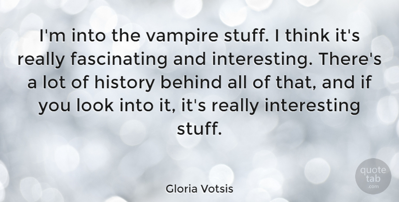 Gloria Votsis Quote About History: Im Into The Vampire Stuff...