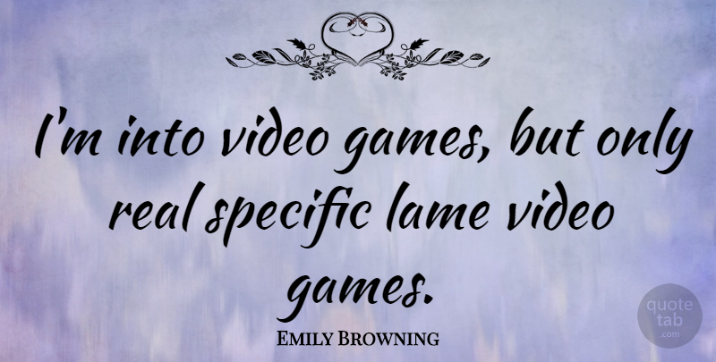Emily Browning Quote About Real, Games, Lame: Im Into Video Games But...